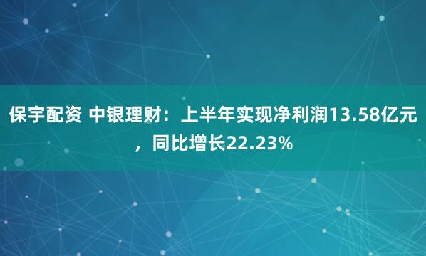 保宇配资 中银理财：上半年实现净利润13.58亿元，同比增长22.23%