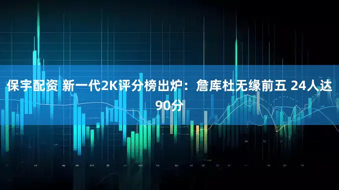 保宇配资 新一代2K评分榜出炉：詹库杜无缘前五 24人达90分