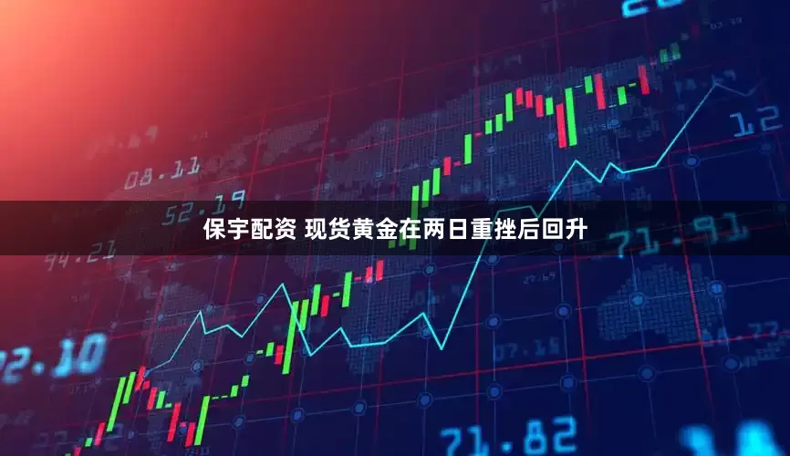 保宇配资 现货黄金在两日重挫后回升