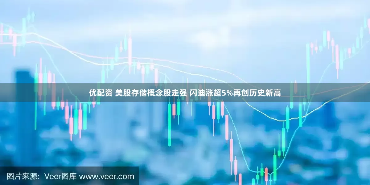 优配资 美股存储概念股走强 闪迪涨超5%再创历史新高