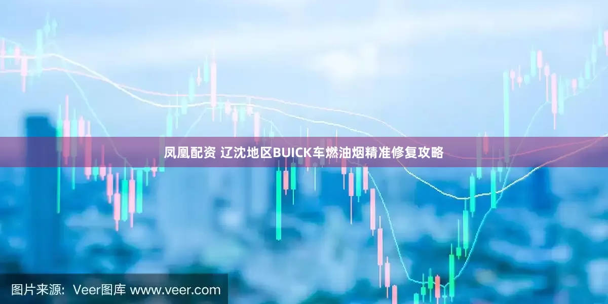 凤凰配资 辽沈地区BUICK车燃油烟精准修复攻略